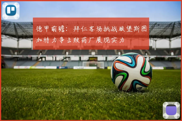 德甲前瞻：拜仁客场挑战狼堡斯图加特力争击败药厂展现实力