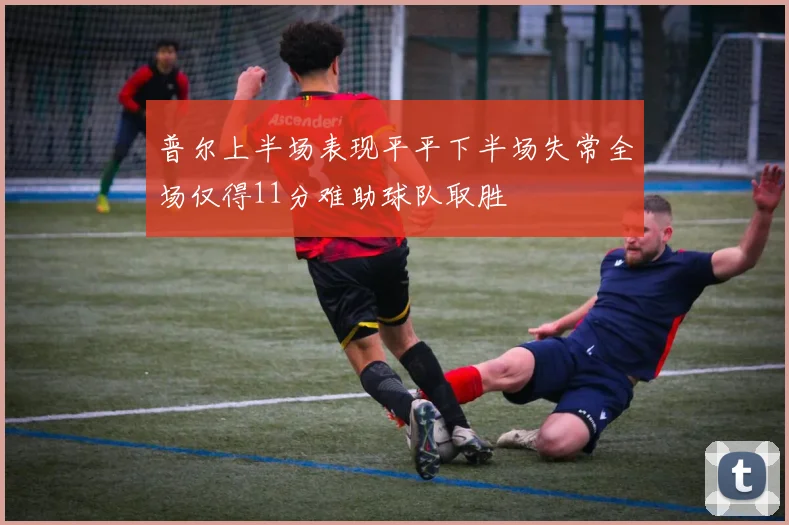 普尔上半场表现平平下半场失常全场仅得11分难助球队取胜