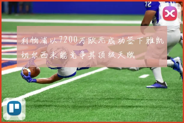 利物浦以7200万欧元成功签下雅凯切尔西未能竞争其顶级天赋