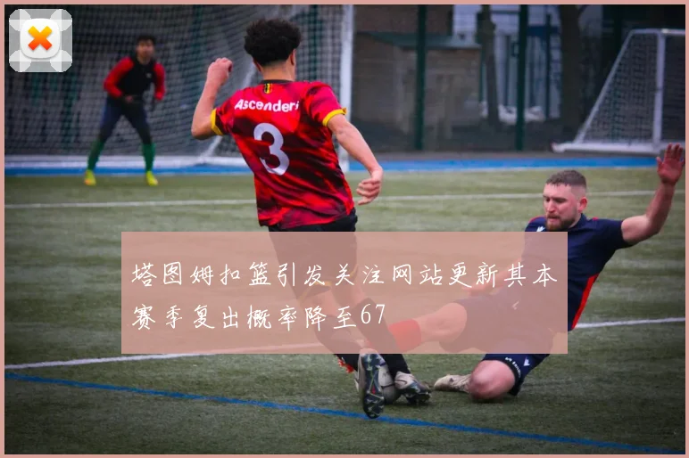 塔图姆扣篮引发关注网站更新其本赛季复出概率降至67