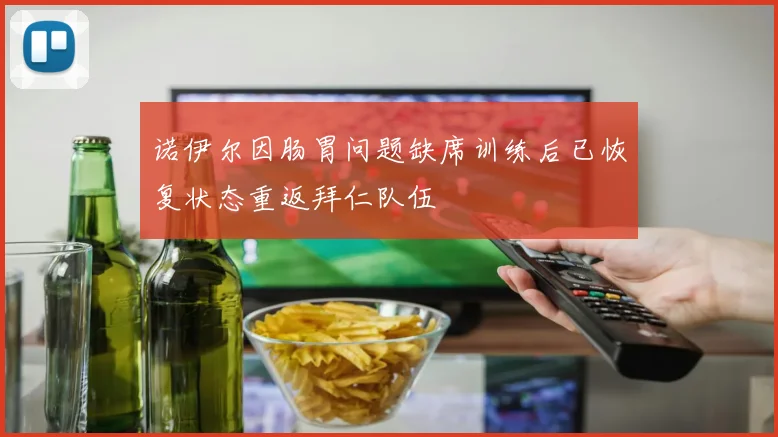 诺伊尔因肠胃问题缺席训练后已恢复状态重返拜仁队伍