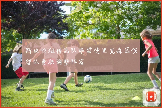 斯坎伦租借离队弗雷德里克森因伤留队曼联调整阵容