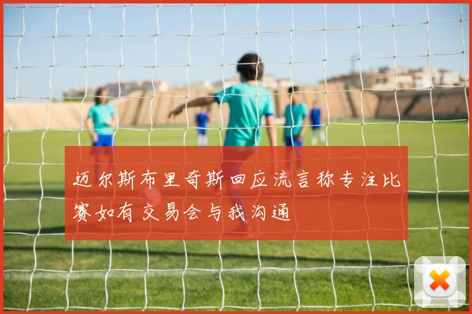 迈尔斯布里奇斯回应流言称专注比赛如有交易会与我沟通
