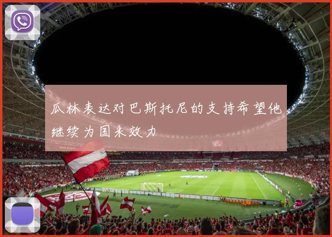 瓜林表达对巴斯托尼的支持希望他继续为国米效力