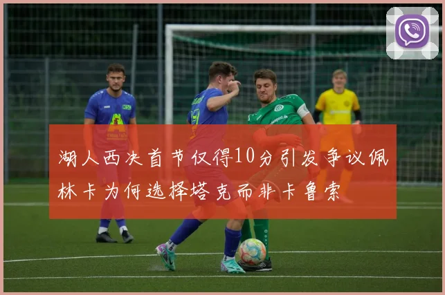 湖人西决首节仅得10分引发争议佩林卡为何选择塔克而非卡鲁索